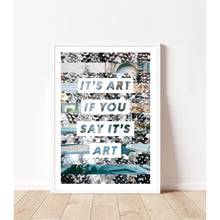 Load image into Gallery viewer, It's Art If You Say It's Art Print