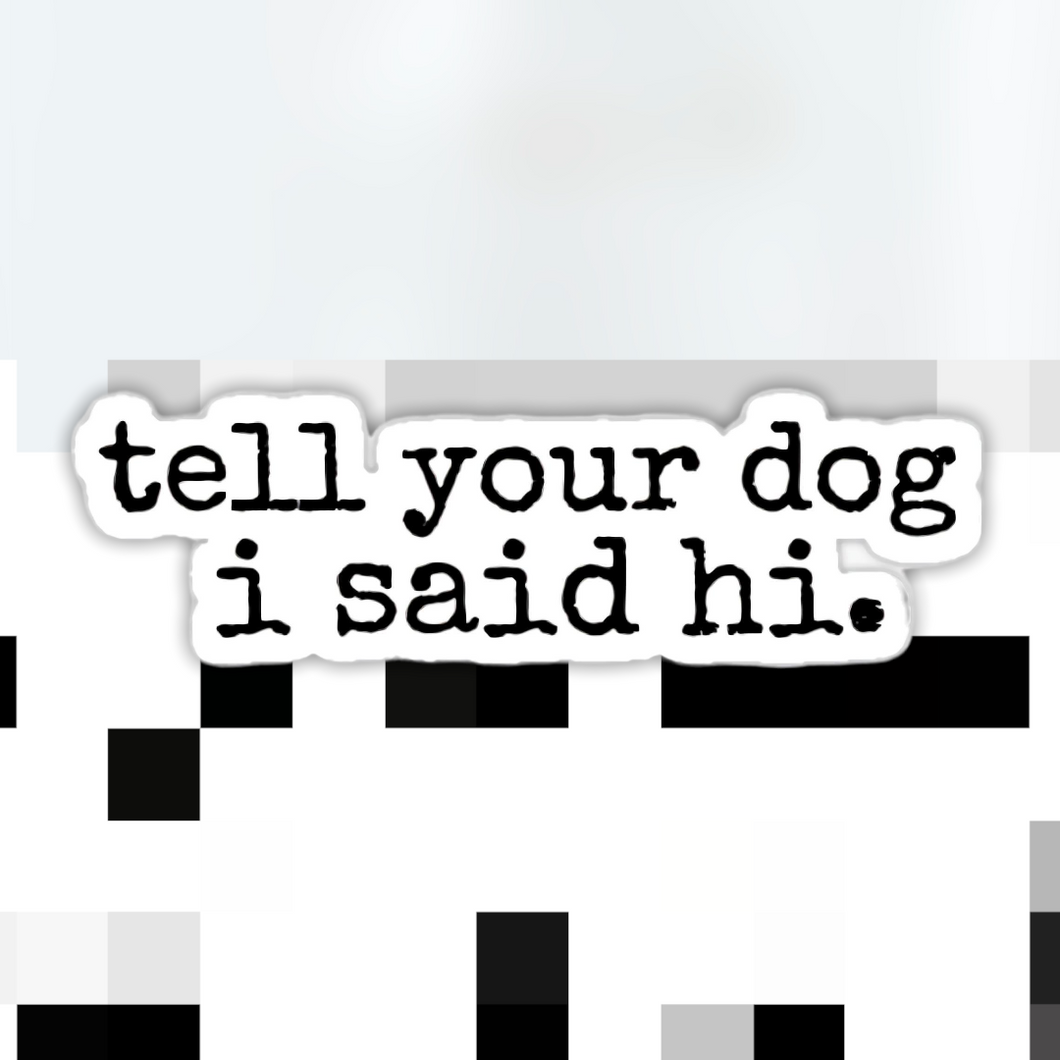 Tell Your Dog I Said Hi Sticker